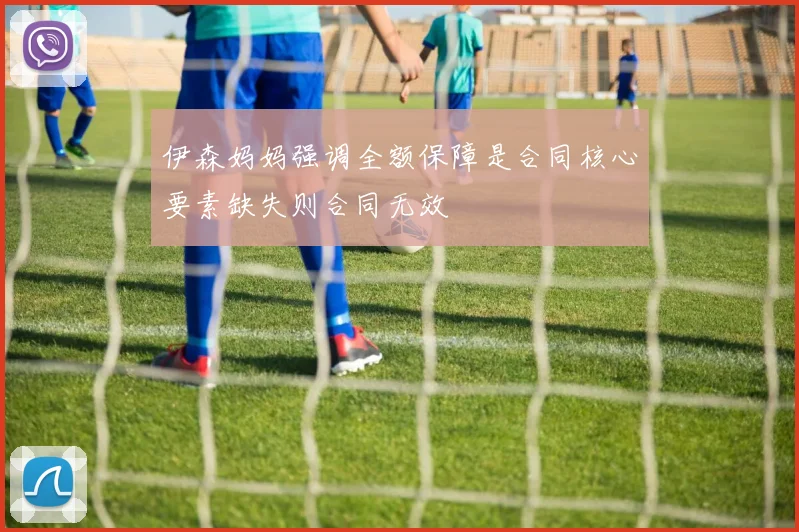 伊森妈妈强调全额保障是合同核心要素缺失则合同无效