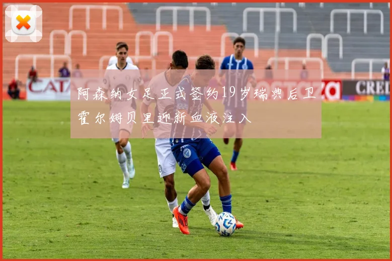 阿森纳女足正式签约19岁瑞典后卫霍尔姆贝里迎新血液注入