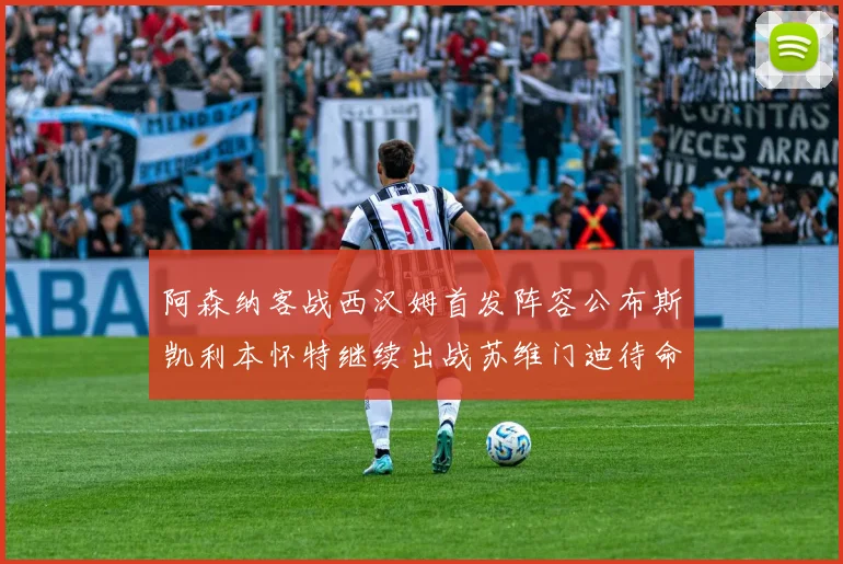 阿森纳客战西汉姆首发阵容公布斯凯利本怀特继续出战苏维门迪待命替补
