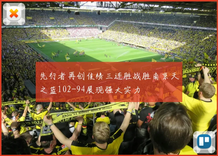 先行者再创佳绩三连胜战胜南京天之蓝102-94展现强大实力