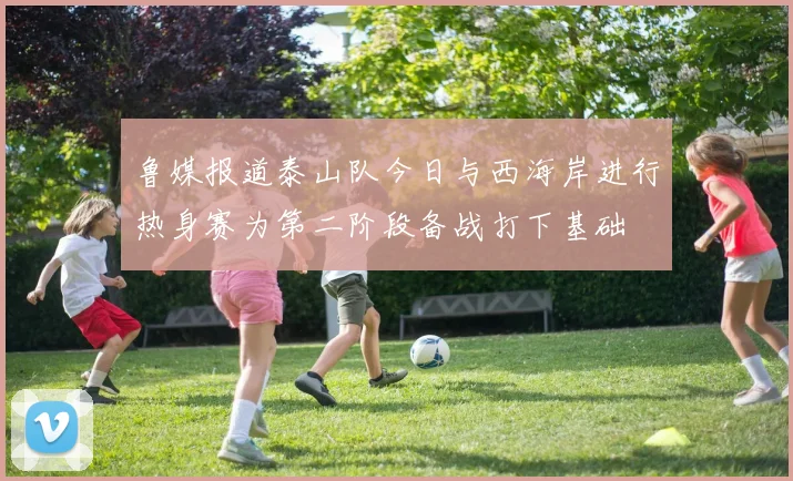 鲁媒报道泰山队今日与西海岸进行热身赛为第二阶段备战打下基础