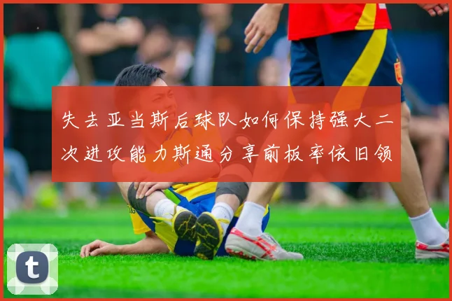 失去亚当斯后球队如何保持强大二次进攻能力斯通分享前板率依旧领先的秘诀