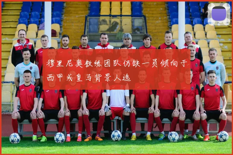 穆里尼奥教练团队仍缺一员倾向于西甲或皇马背景人选